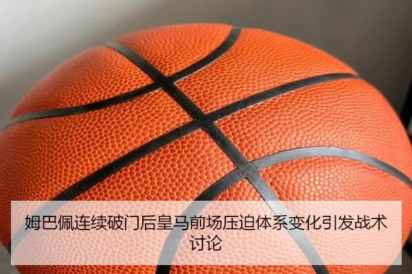 姆巴佩连续破门后皇马前场压迫体系变化引发战术讨论 - RAYESPORTS