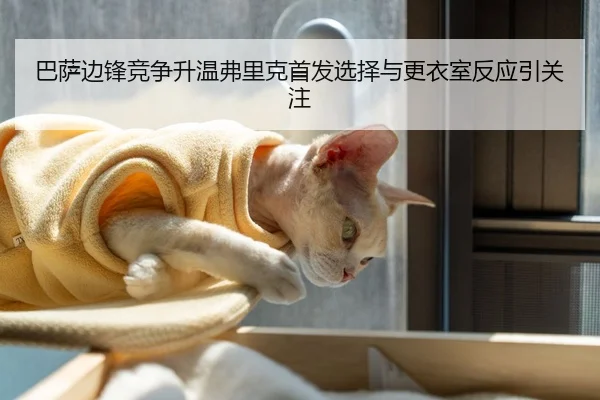 巴萨边锋竞争升温弗里克首发选择与更衣室反应引关注(RAYESPORTS)